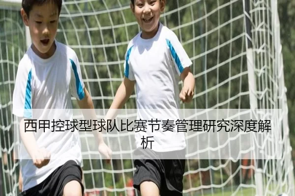 西甲控球型球队比赛节奏管理研究深度解析