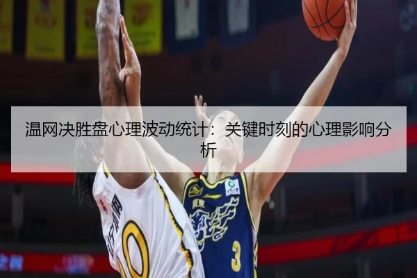 温网决胜盘心理波动统计：关键时刻的心理影响分析