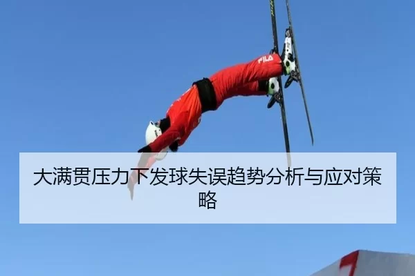 大满贯压力下发球失误趋势分析与应对策略
