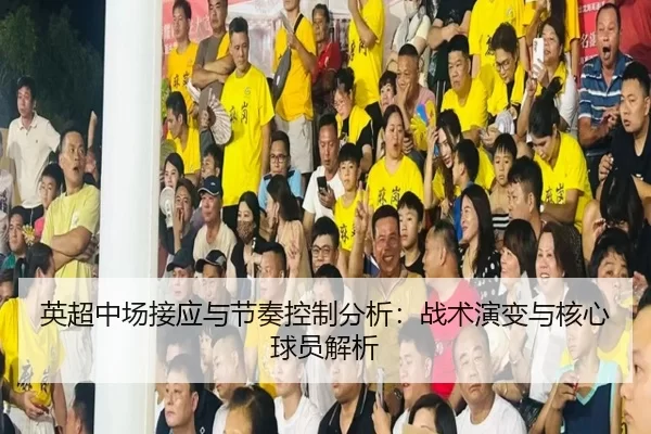 英超中场接应与节奏控制分析：战术演变与核心球员解析