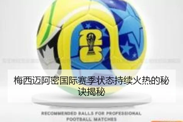 梅西迈阿密国际赛季状态持续火热的秘诀揭秘